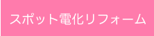 スポット電化リフォーム スポット電化リフォーム