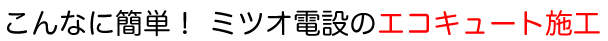 こんなに簡単！ミツオ電設のエコキュート施工