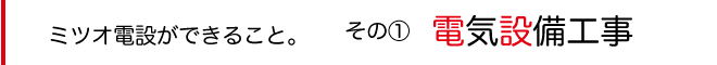 ミツオ電設ができること①電気設備工事 ミツオ電設ができること①電気設備工事